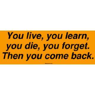 You live, you learn, you die, you forget. Then you come back. Bumper 