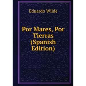 Por Mares, Por Tierras (Spanish Edition) Eduardo Wilde  