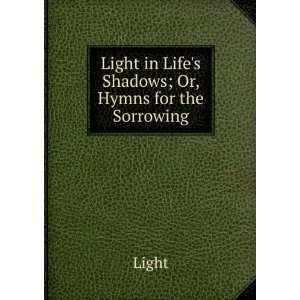    Light in Lifes Shadows; Or, Hymns for the Sorrowing Light Books