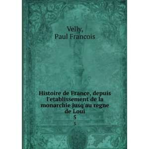   de la monarchie jusqau regne de Loui. 5 Paul Francois Velly Books