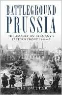 Battleground Prussia The Assault on Germanys Eastern Front 1944 45