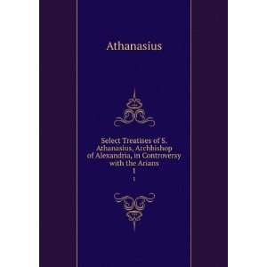   of Alexandria, in Controversy with the Arians. 1 Athanasius Books