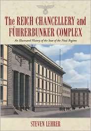 The Reich Chancellery and Fuhrerbunker Complex An Illustrated History 