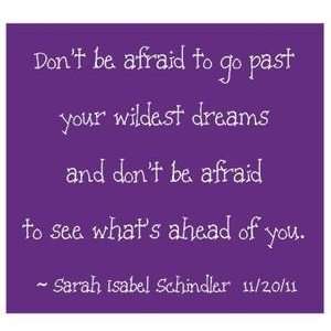    Dont be afraid to go past your wildest dreams