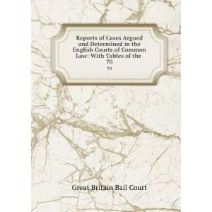   Courts of Common Law With Tables of the . 70 Great Britain Bail