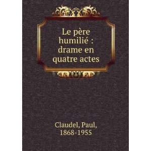   re humiliÃ©  drame en quatre actes Paul, 1868 1955 Claudel Books
