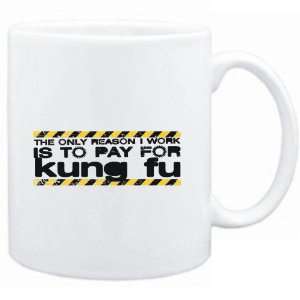  Mug White The only reason I work is to pay for  Kung Fu 