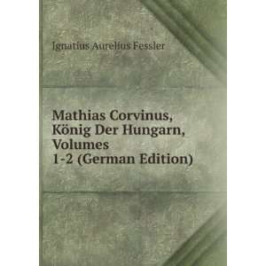  Mathias Corvinus, KÃ¶nig Der Hungarn, Volumes 1 2 