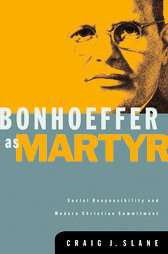 Bonhoeffer As Martyr Social Responsibility and Modern Christian 