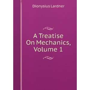   Treatise On Mechanics, Volume 1 Dionysius Lardner  Books