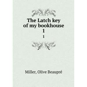  The Latch key of my bookhouse. 1 Olive BeauprÃ© Miller 