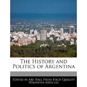  The History and Politics of Argentina (9781241689032) Abe 