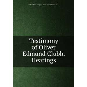  Testimony of Oliver Edmund Clubb. Hearings United States 