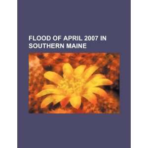  Flood of April 2007 in southern Maine (9781234111779) U.S 