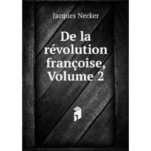  De la rÃ©volution franÃ§oise, Volume 2 Jacques Necker Books
