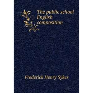    The public school English composition Frederick Henry Sykes Books