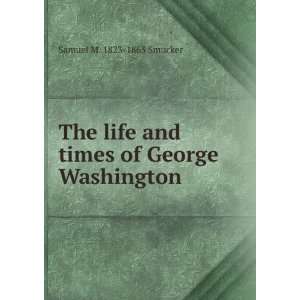   and times of George Washington Samuel M. 1823 1863 Smucker Books