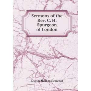   of the Rev. C. H. Spurgeon of London Charles Haddon Spurgeon Books