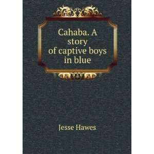    Cahaba. A story of captive boys in blue Jesse Hawes Books