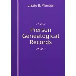 Pierson Genealogical Records, Collected And Comp. By Lizzie B. Pierson 