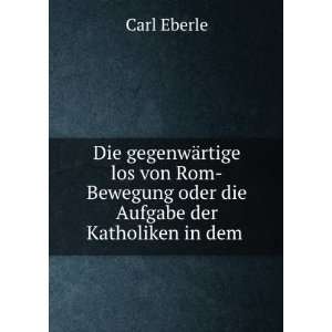   Bewegung oder die Aufgabe der Katholiken in dem . Carl Eberle Books