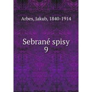  SebranÃ© spisy. 9 Jakub, 1840 1914 Arbes Books