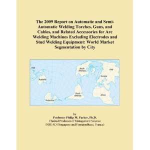 The 2009 Report on Automatic and Semi Automatic Welding Torches, Guns 