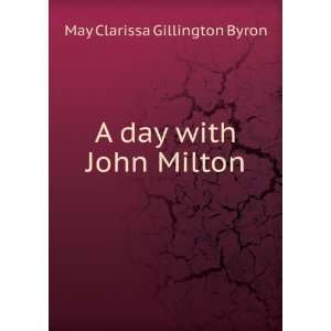    A day with John Milton May Clarissa Gillington Byron Books