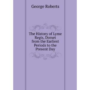The History of Lyme Regis, Dorset from the Earliest Periods to the 
