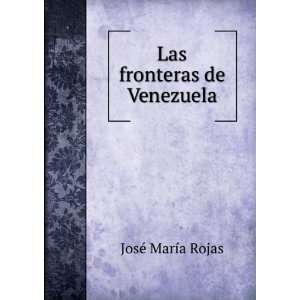  Las fronteras de Venezuela JosÃ© MarÃ­a Rojas Books