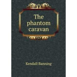 The phantom caravan Kendall Banning  Books