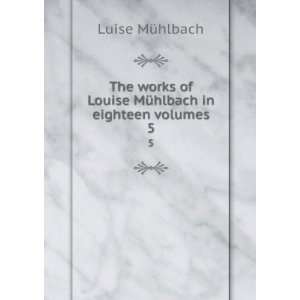   of Louise MÃ¼hlbach in eighteen volumes. 5 MÃ¼hlbach Luise Books