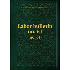   Labor bulletin. no. 61 Massachusetts. Bureau of statistics of labor