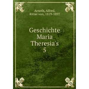   Maria Theresias. 5 Alfred, Ritter von, 1819 1897 Arneth Books