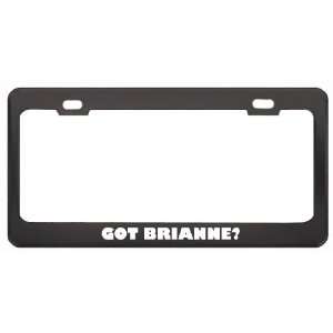 Got Brianne? Girl Name Black Metal License Plate Frame Holder Border 
