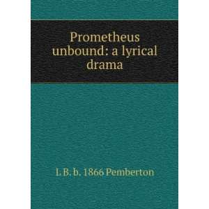    Prometheus unbound a lyrical drama L B. b. 1866 Pemberton Books
