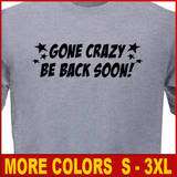 GONE CRAZY BE BACK SOON Funny college Party T shirt  