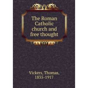  Catholic church and free thought Thomas, 1835 1917 Vickers Books