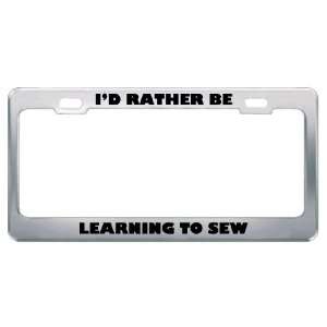  ID Rather Be Learning To Sew Metal License Plate Frame 