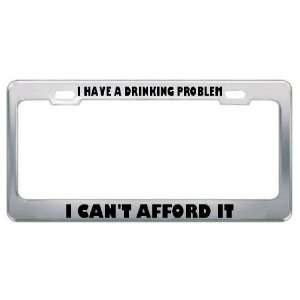  I Have A Drinking Problem I CanT Afford It Metal License 
