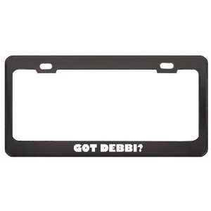 Got Debbi? Girl Name Black Metal License Plate Frame Holder Border Tag