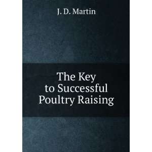    The Key to Successful Poultry Raising. J. D. Martin Books