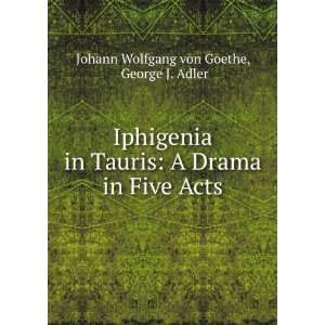  Iphigenia in Tauris A Drama in Five Acts George J. Adler 