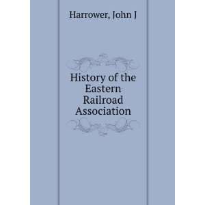    History of the Eastern Railroad Association John J Harrower Books