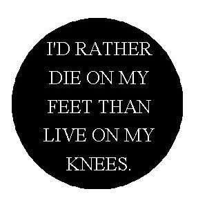 RATHER DIE ON MY FEET THAN LIVE ON MY KNEES 1.25 Pinback Button 