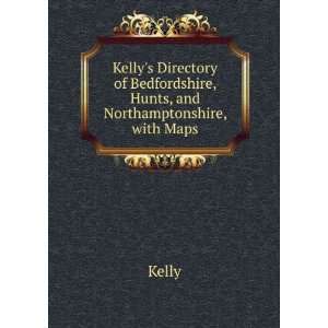   of Bedfordshire, Hunts, and Northamptonshire, with Maps. Kelly Books