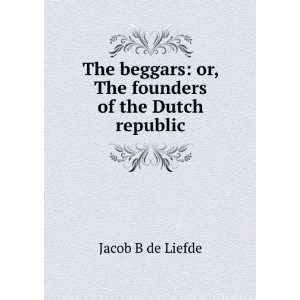  The beggars or, The founders of the Dutch republic Jacob 