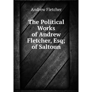   Works of Andrew Fletcher, Esq; of Saltoun. Andrew Fletcher Books