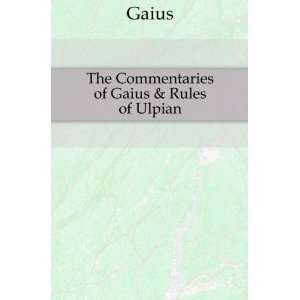  The Commentaries of Gaius & Rules of Ulpian Gaius Books