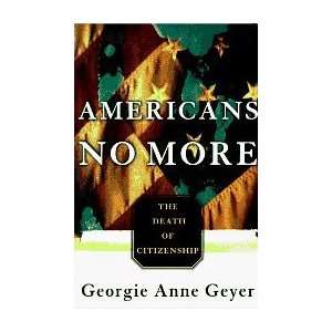   Americans No More, The Death of Citizenship Georgie Anne Geyer Books